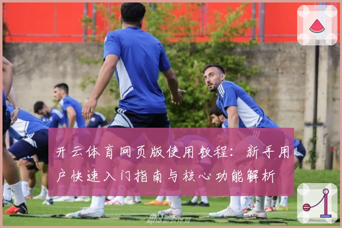 开云体育网页版使用教程：新手用户快速入门指南与核心功能解析