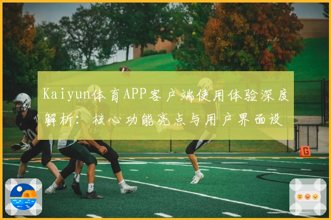 Kaiyun体育APP客户端使用体验深度解析：核心功能亮点与用户界面设计详解