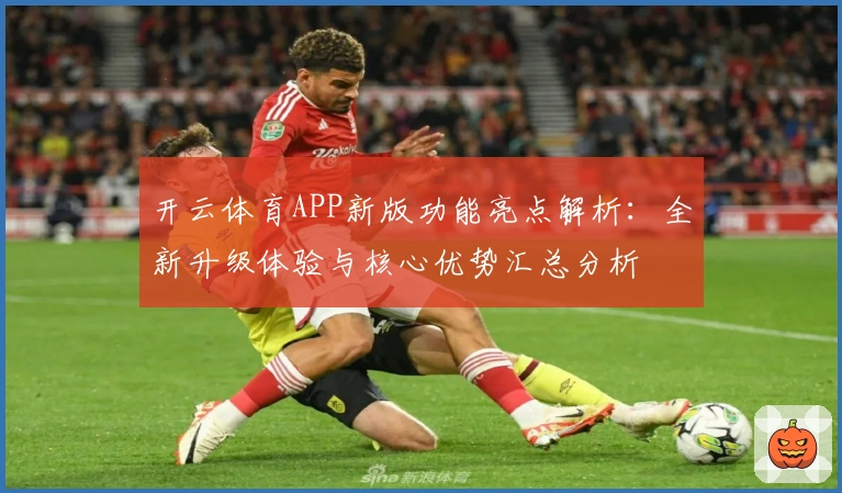 开云体育APP新版功能亮点解析：全新升级体验与核心优势汇总分析