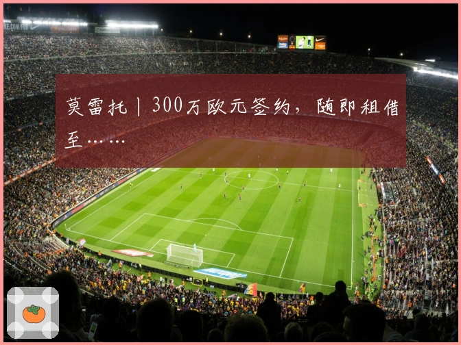 莫雷托丨300万欧元签约，随即租借至……
