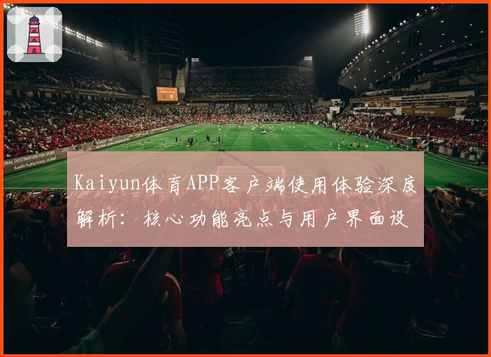Kaiyun体育APP客户端使用体验深度解析：核心功能亮点与用户界面设计详解