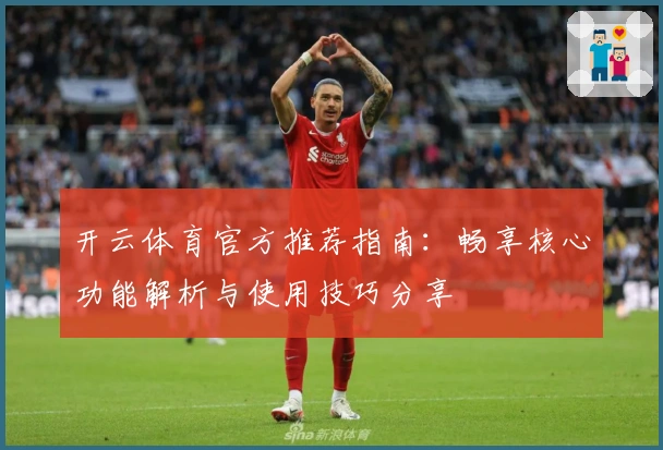 开云体育官方推荐指南：畅享核心功能解析与使用技巧分享