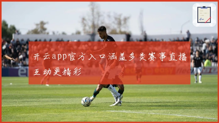 开云app官方入口涵盖多类赛事直播互动更精彩