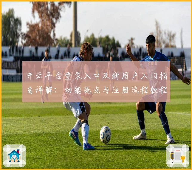 开云平台登录入口及新用户入门指南详解：功能亮点与注册流程教程