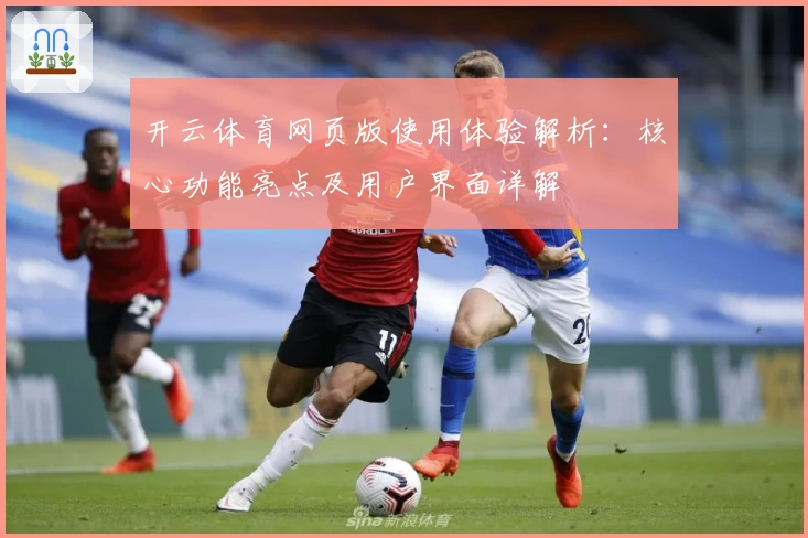 开云体育网页版使用体验解析：核心功能亮点及用户界面详解