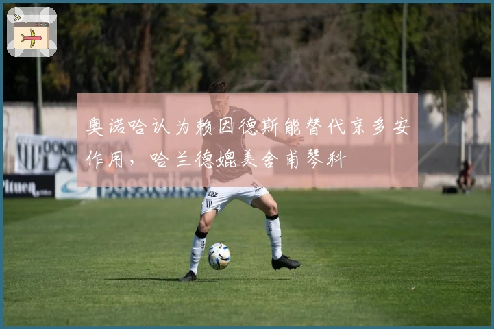 奥诺哈认为赖因德斯能替代京多安作用，哈兰德媲美舍甫琴科