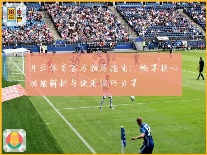 开云体育官方推荐指南：畅享核心功能解析与使用技巧分享