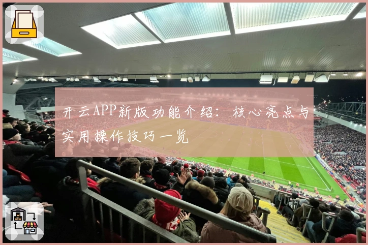 开云APP新版功能介绍：核心亮点与实用操作技巧一览