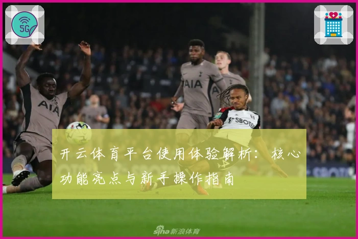 开云体育平台使用体验解析：核心功能亮点与新手操作指南