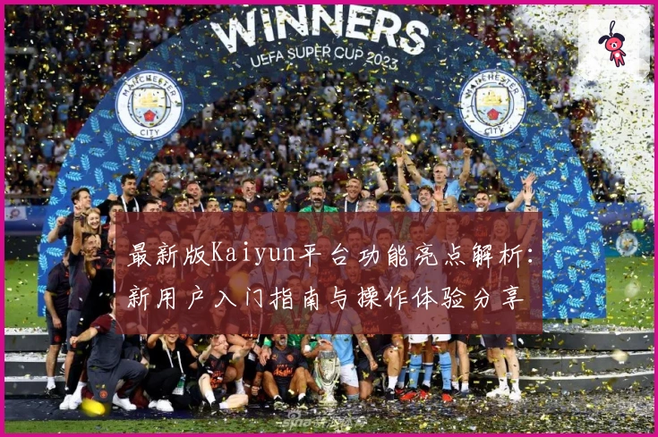 最新版Kaiyun平台功能亮点解析：新用户入门指南与操作体验分享
