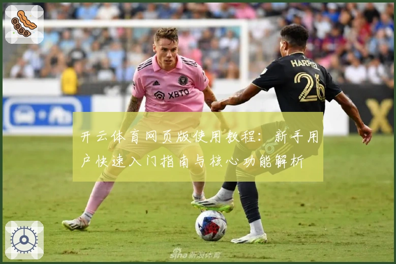开云体育网页版使用教程：新手用户快速入门指南与核心功能解析