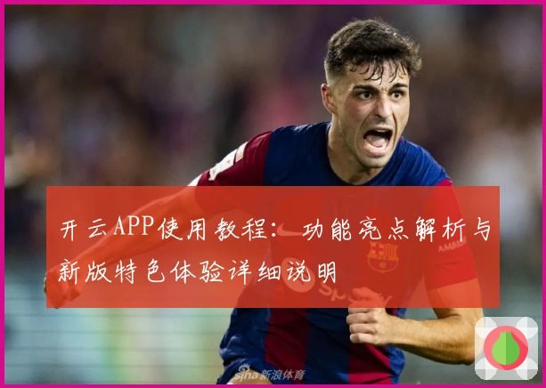 开云APP使用教程：功能亮点解析与新版特色体验详细说明