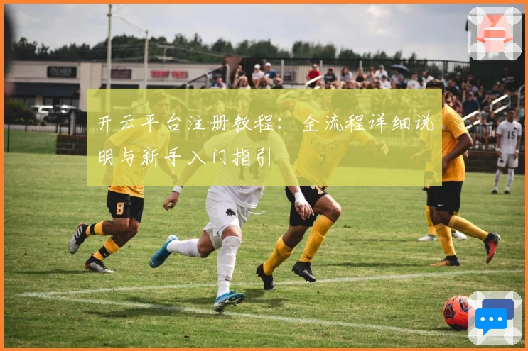 开云平台注册教程：全流程详细说明与新手入门指引