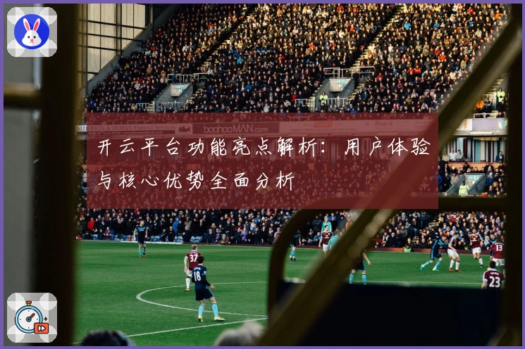 开云平台功能亮点解析：用户体验与核心优势全面分析