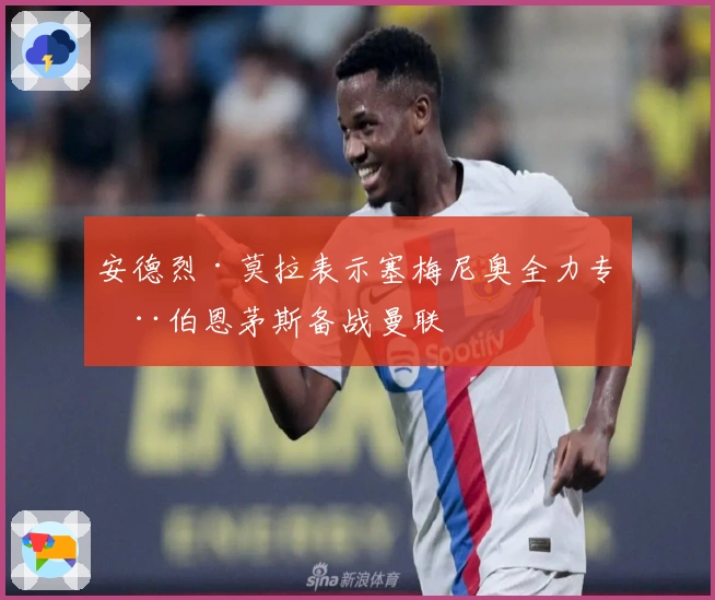 安德烈·莫拉表示塞梅尼奥全力专注伯恩茅斯备战曼联