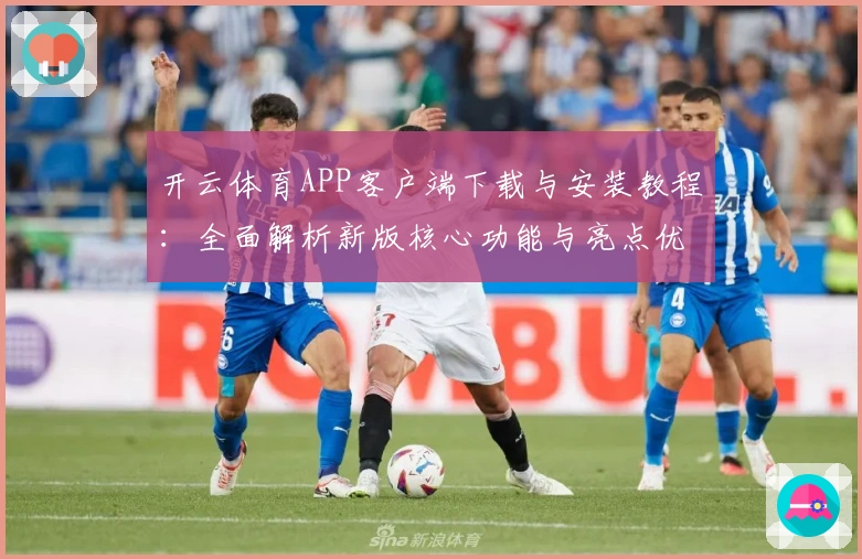 开云体育APP客户端下载与安装教程：全面解析新版核心功能与亮点优势