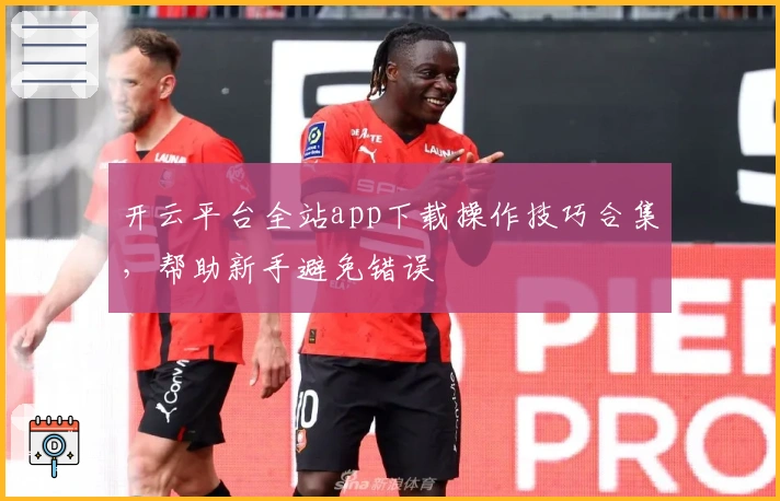开云平台全站app下载操作技巧合集，帮助新手避免错误