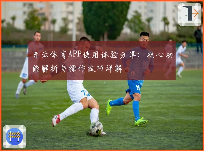 开云体育APP使用体验分享：核心功能解析与操作技巧详解