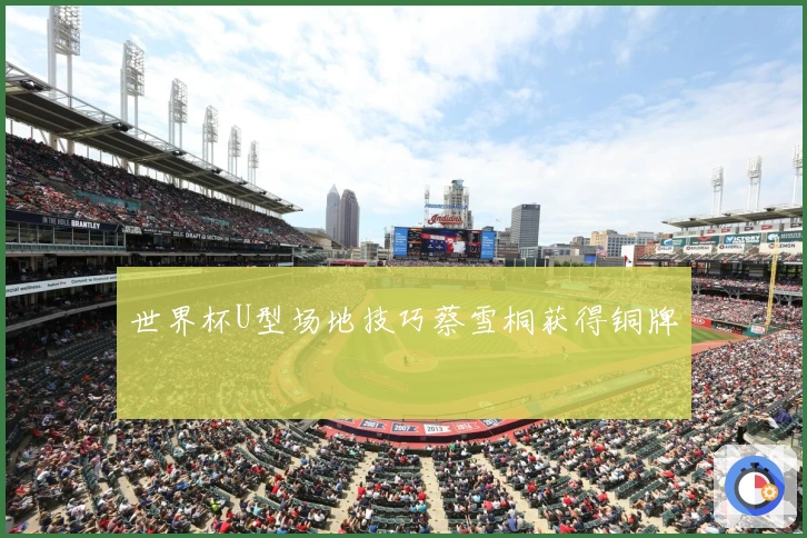 世界杯U型场地技巧蔡雪桐获得铜牌