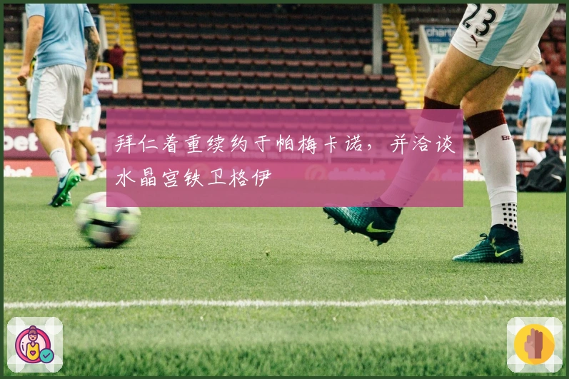 拜仁着重续约于帕梅卡诺，并洽谈水晶宫铁卫格伊