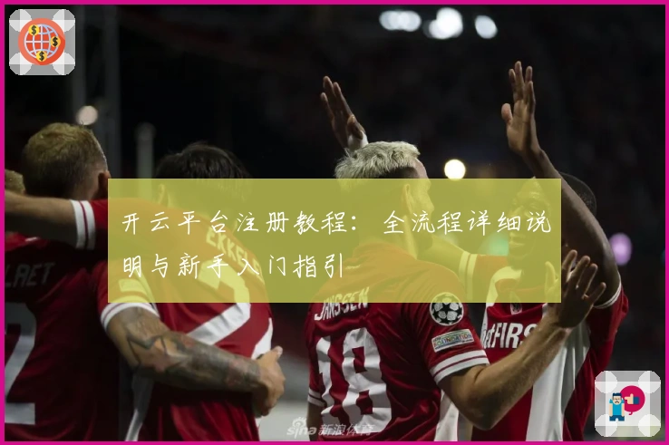 开云平台注册教程：全流程详细说明与新手入门指引