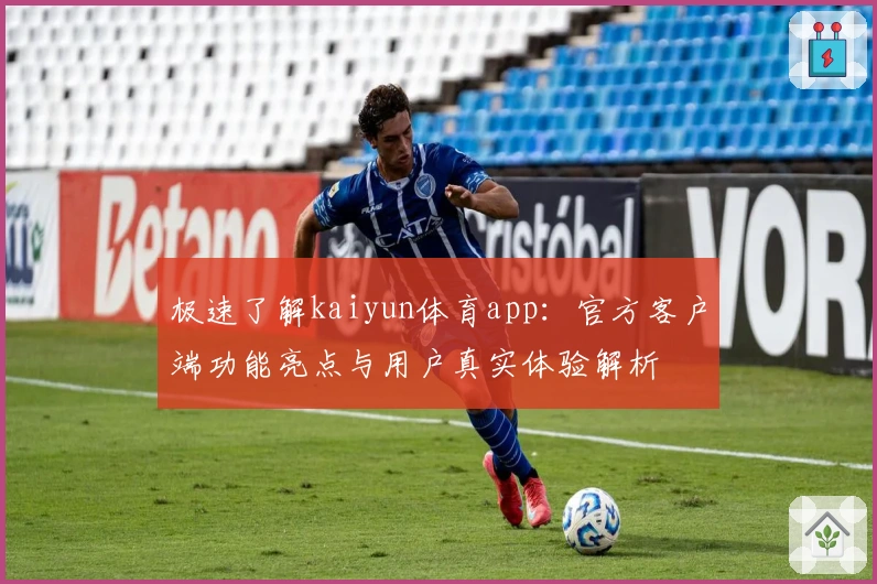 极速了解kaiyun体育app：官方客户端功能亮点与用户真实体验解析