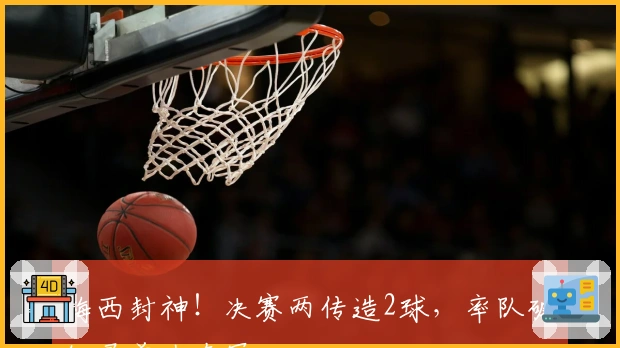 梅西封神！决赛两传造2球，率队破纪录首次夺冠